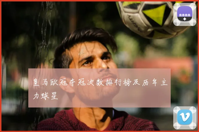 皇马欧冠夺冠次数排行榜及历年主力球星