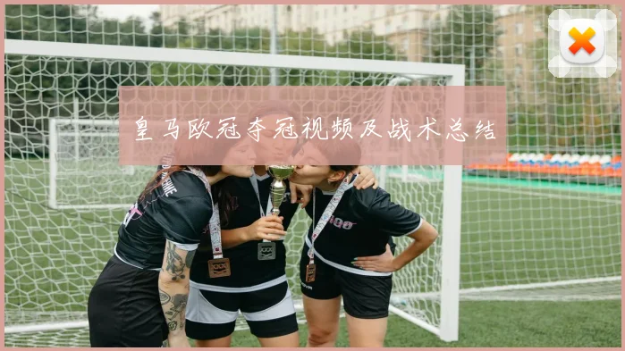 皇马欧冠夺冠视频及战术总结