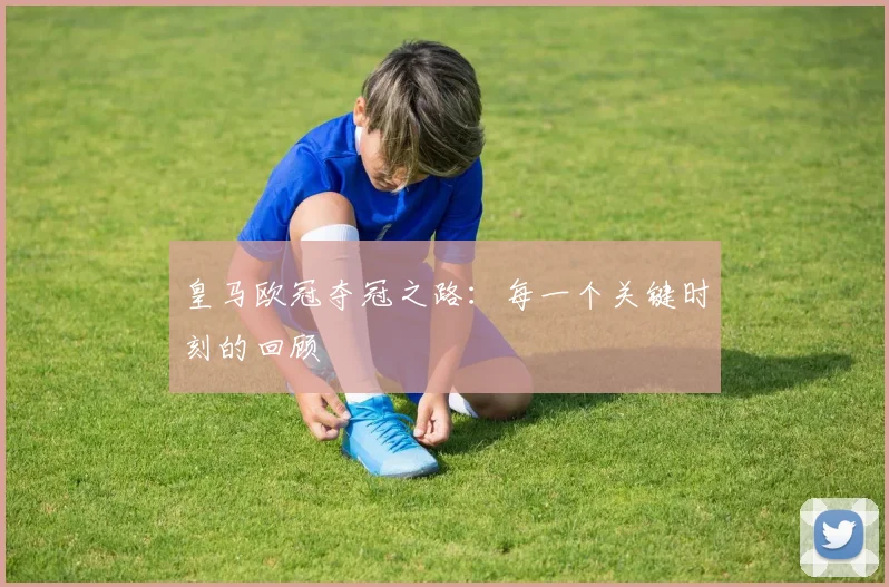 皇马欧冠夺冠之路：每一个关键时刻的回顾