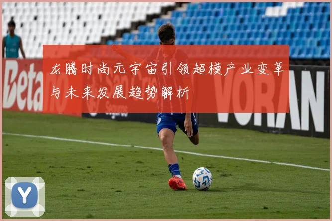 龙腾时尚元宇宙引领超模产业变革与未来发展趋势解析