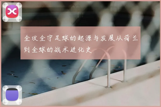 全攻全守足球的起源与发展从荷兰到全球的战术进化史