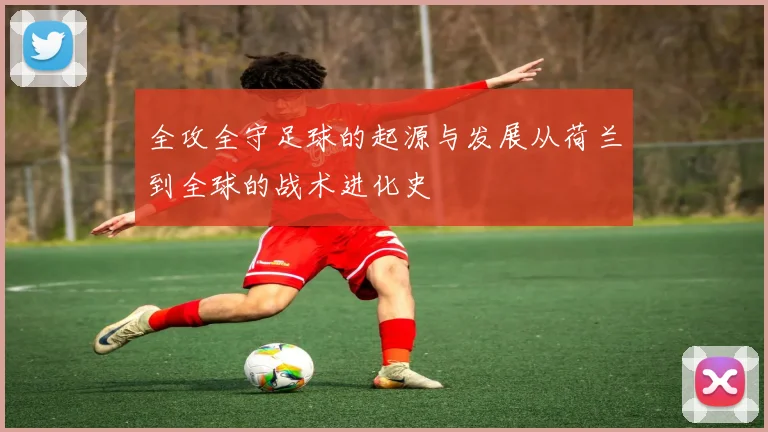 全攻全守足球的起源与发展从荷兰到全球的战术进化史