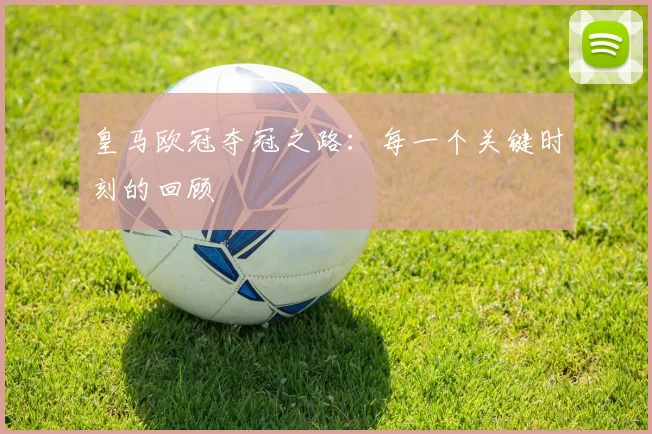 皇马欧冠夺冠之路：每一个关键时刻的回顾