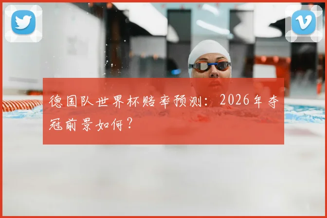 德国队世界杯赔率预测:2026年夺冠前景如何?